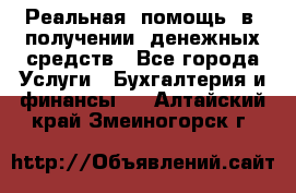 Реальная  помощь  в  получении  денежных средств - Все города Услуги » Бухгалтерия и финансы   . Алтайский край,Змеиногорск г.